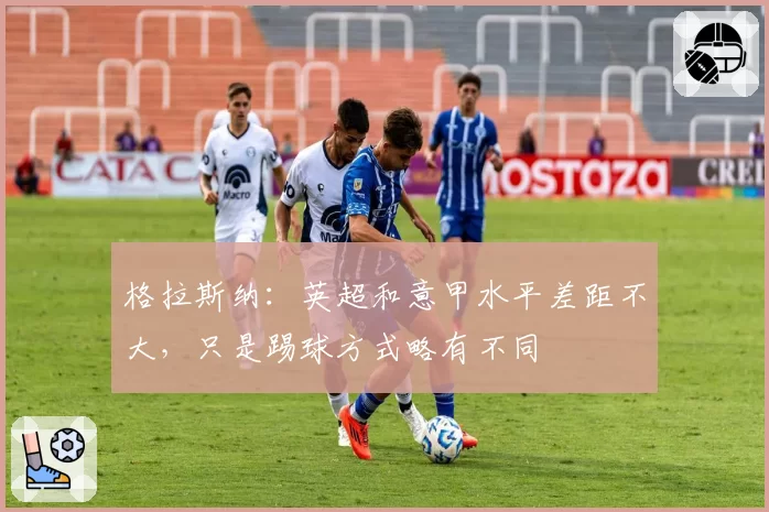 格拉斯纳:英超和意甲水平差距不大,只是踢球方式略有不同