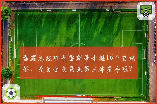 雷霆总经理普雷斯蒂手握16个首轮签,是否会交易来第三球星冲冠?