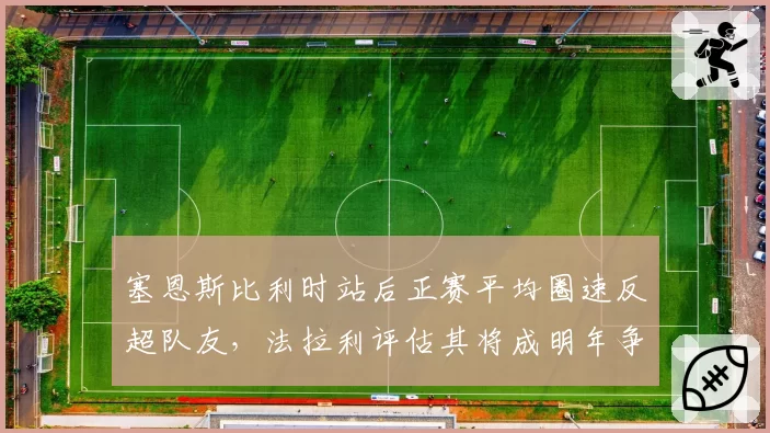 塞恩斯比利时站后正赛平均圈速反超队友,法拉利评估其将成明年争冠核心拼图