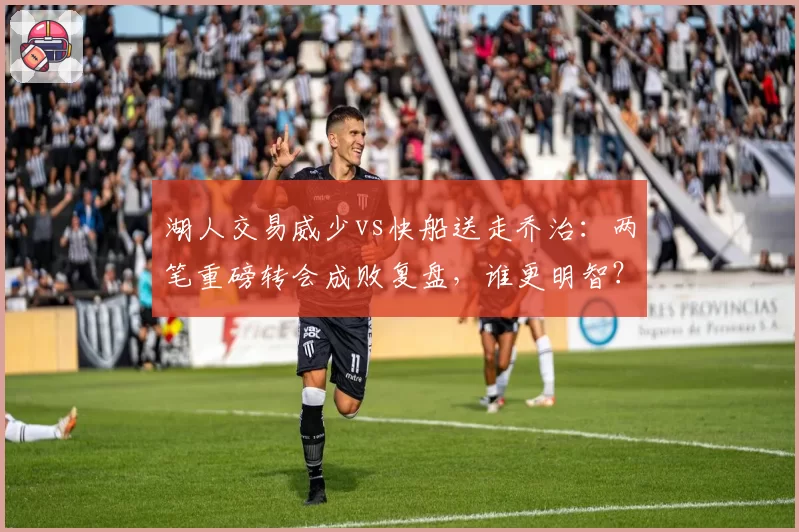 湖人交易威少vs快船送走乔治：两笔重磅转会成败复盘，谁更明智？
