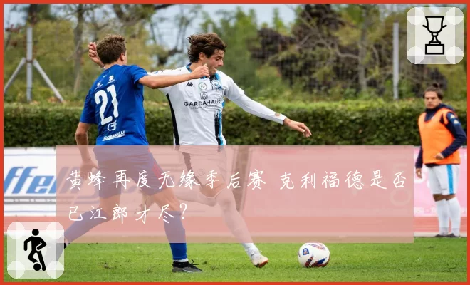 黄蜂再度无缘季后赛 克利福德是否已江郎才尽?