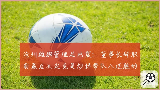 沧州雄狮管理层地震:董事长辞职前最后决定竟是炒掉带队八连胜的主帅