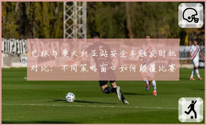 巴林与澳大利亚站安全车触发时机对比：不同策略窗口如何颠覆比赛格局