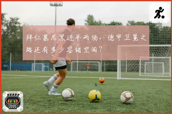 拜仁慕尼黑连平两场,德甲卫冕之路还有多少容错空间?
