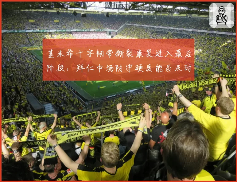 基米希十字韧带撕裂康复进入最后阶段，拜仁中场防守硬度能否及时回归？