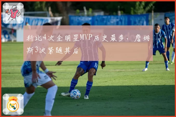 科比4次全明星MVP历史最多，詹姆斯3次紧随其后