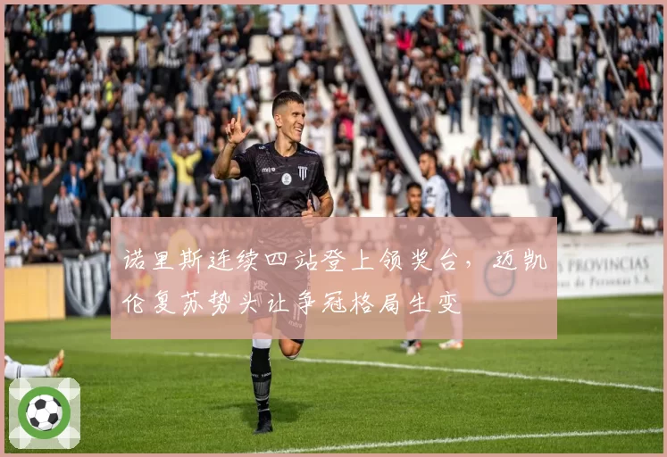 诺里斯连续四站登上领奖台，迈凯伦复苏势头让争冠格局生变