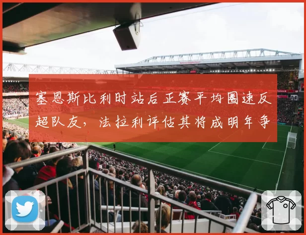 塞恩斯比利时站后正赛平均圈速反超队友,法拉利评估其将成明年争冠核心拼图