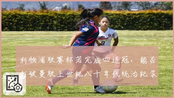 利物浦联赛杯若完成四连冠，能否打破曼联上世纪八十年代统治纪录？