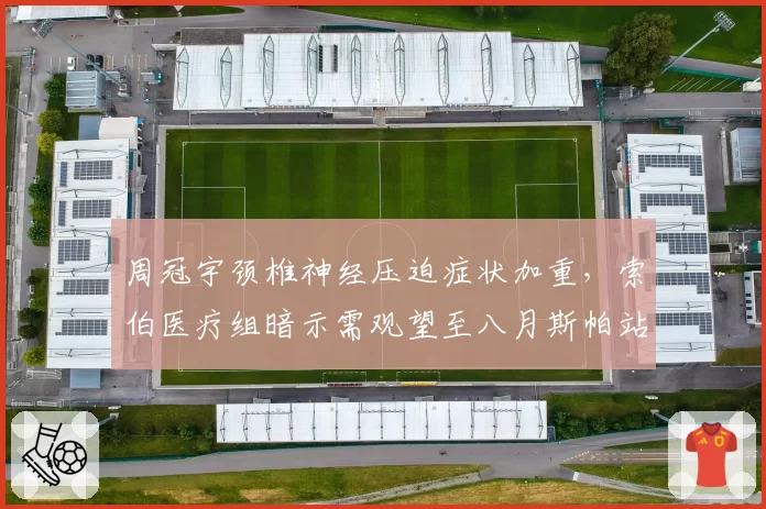 周冠宇颈椎神经压迫症状加重，索伯医疗组暗示需观望至八月斯帕站？