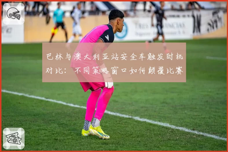 巴林与澳大利亚站安全车触发时机对比：不同策略窗口如何颠覆比赛格局