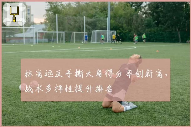 林高远反手撕大角得分率创新高，战术多样性提升排名