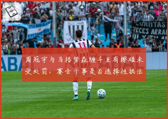 周冠宇与马格努森缠斗互有擦碰未受处罚，赛会干事是否选择性执法？