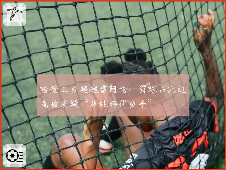 哈登三分超越雷阿伦,罚球占比过高被质疑“非纯粹得分手”
