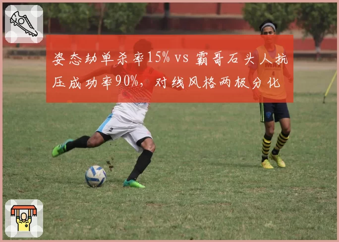 姿态劫单杀率15% vs 霸哥石头人抗压成功率90%，对线风格两极分化