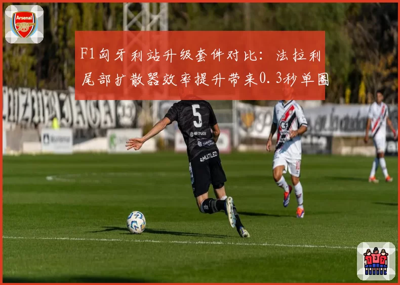 F1匈牙利站升级套件对比：法拉利尾部扩散器效率提升带来0.3秒单圈优势