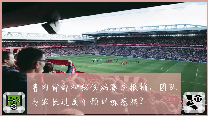 鲁内背部神秘伤病赛季报销，团队与家长过度干预训练惹祸？
