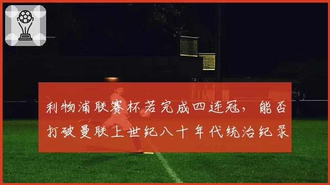 利物浦联赛杯若完成四连冠，能否打破曼联上世纪八十年代统治纪录？