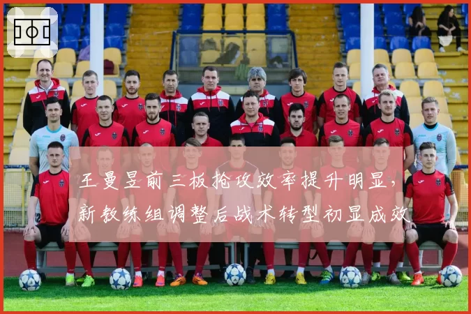 王曼昱前三板抢攻效率提升明显,新教练组调整后战术转型初显成效