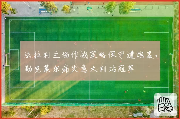 法拉利主场作战策略保守遭炮轰,勒克莱尔痛失意大利站冠军