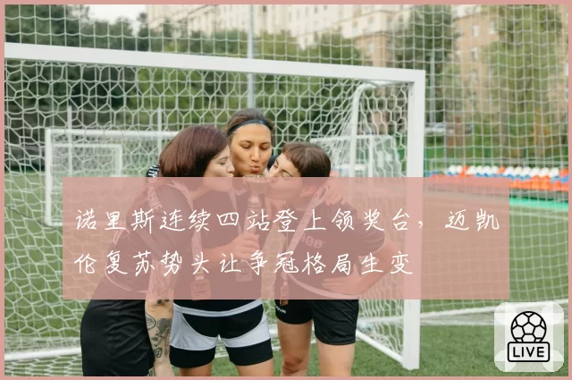 诺里斯连续四站登上领奖台，迈凯伦复苏势头让争冠格局生变