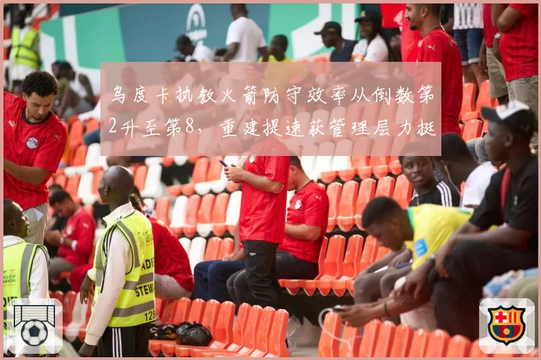 乌度卡执教火箭防守效率从倒数第2升至第8，重建提速获管理层力挺