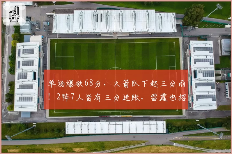 单场爆砍68分,火箭队下起三分雨!2阵7人皆有三分进账,雷霆也招架不住